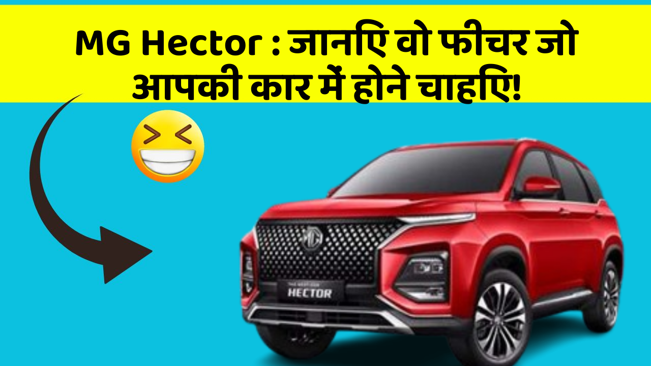 MG Hector: जानिए वो फीचर जो आपकी कार में होने चाहिए!