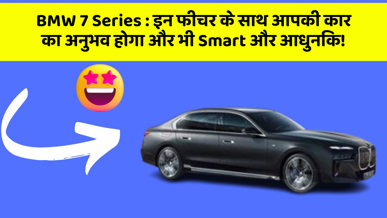 BMW 7 Series:इन फीचर के साथ आपकी कार का अनुभव होगा और भी Smart और आधुनिक!