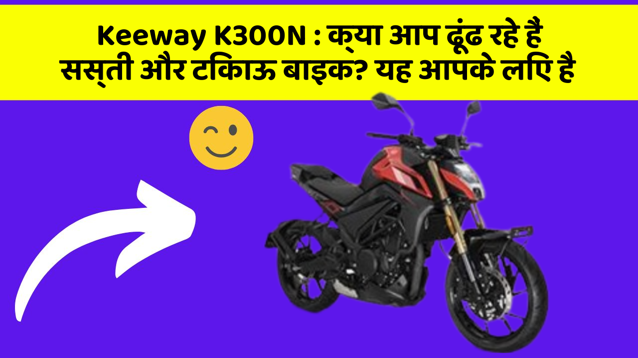 Keeway K300N: क्या आप ढूंढ रहे हैं सस्ती और टिकाऊ बाइक? यह आपके लिए है
