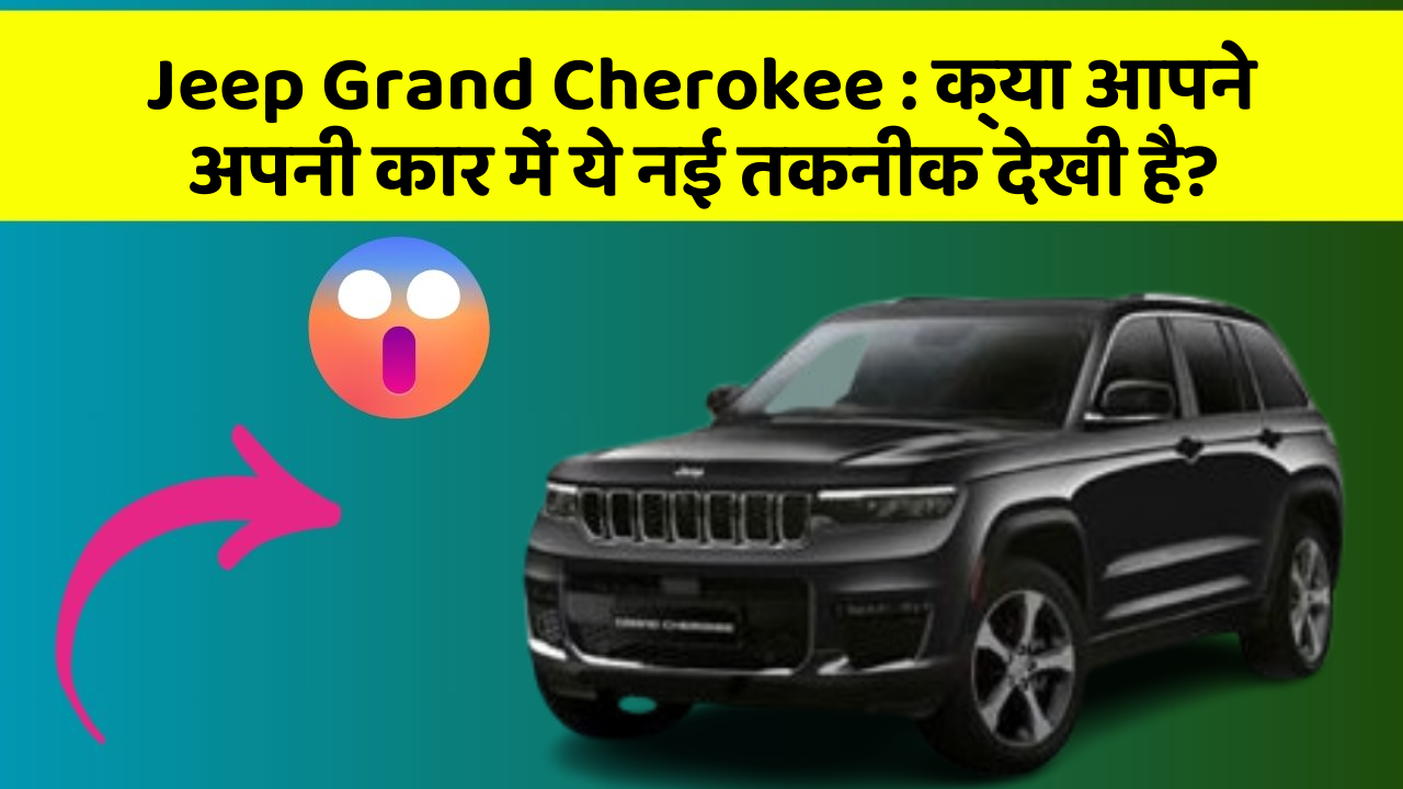 Jeep Grand Cherokee : क्या आपने अपनी कार में ये नई तकनीक देखी है?