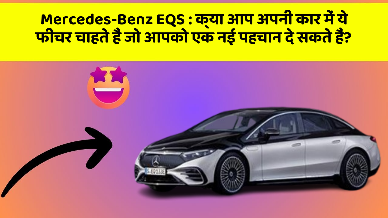 Mercedes-Benz EQS: क्या आप अपनी कार में ये फीचर चाहते हैं जो आपको एक नई पहचान दे सकते हैं?