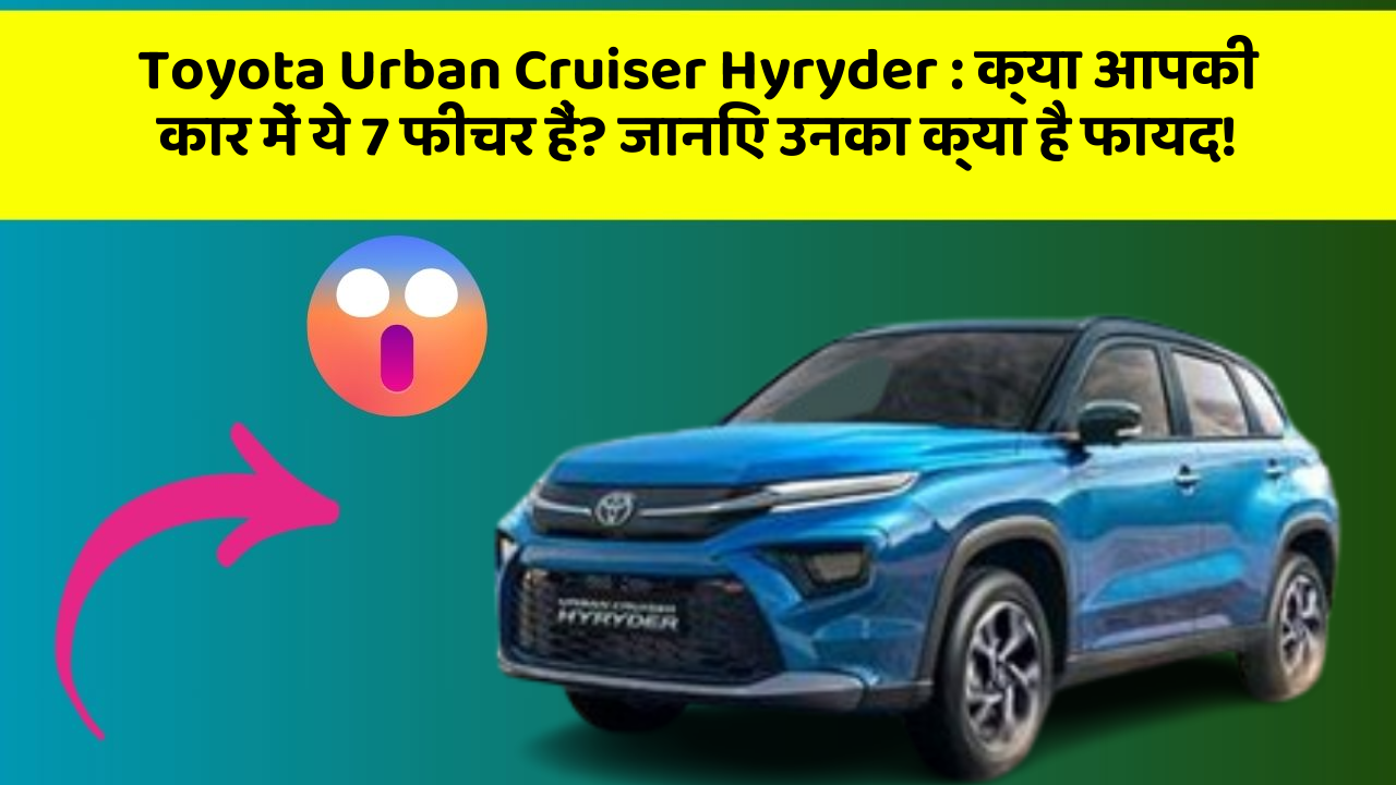 Toyota Urban Cruiser Hyryder: क्या आपकी कार में ये 7 फीचर हैं? जानिए उनका क्या है फायद!