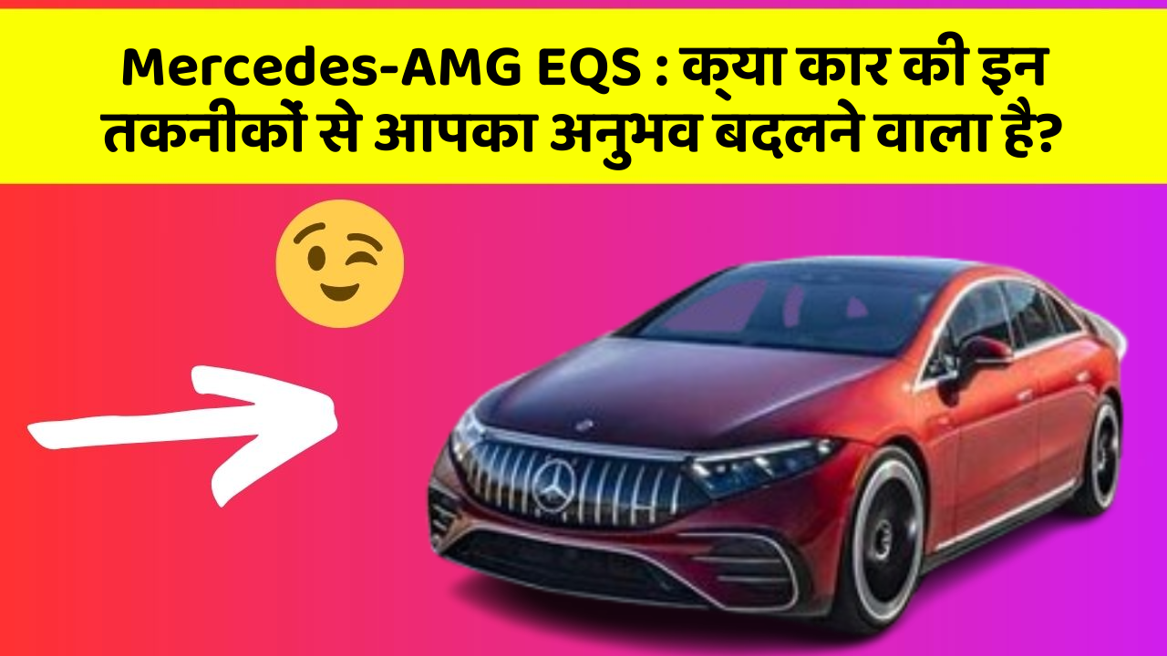 Mercedes-AMG EQS:क्या कार की इन तकनीकों से आपका अनुभव बदलने वाला है?