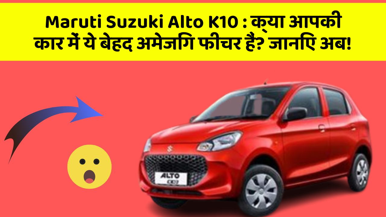 Maruti Suzuki Alto K10: क्या आपकी कार में ये बेहद अमेजिंग फीचर हैं? जानिए अब!