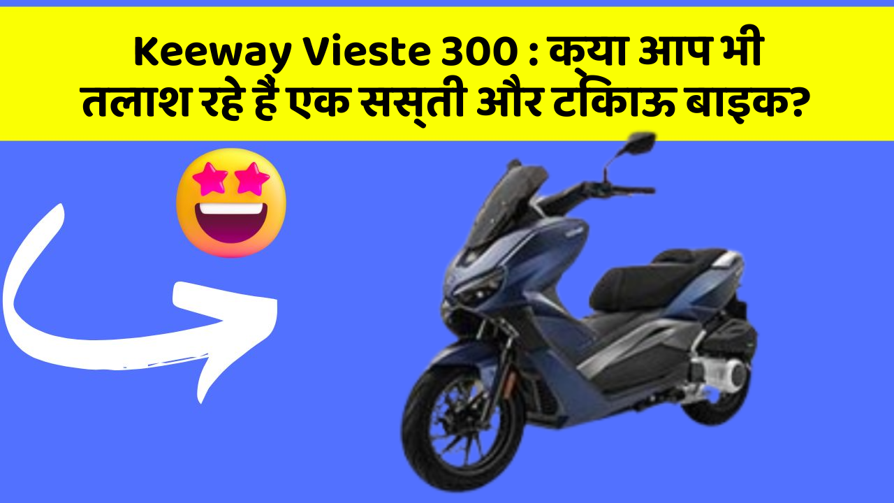 Keeway Vieste 300:क्या आप भी तलाश रहे हैं एक सस्ती और टिकाऊ बाइक?