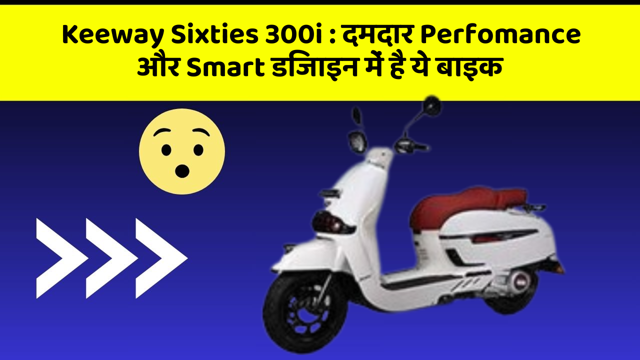 Keeway Sixties 300i: दमदार Perfomance और Smart डिजाइन में है ये बाइक