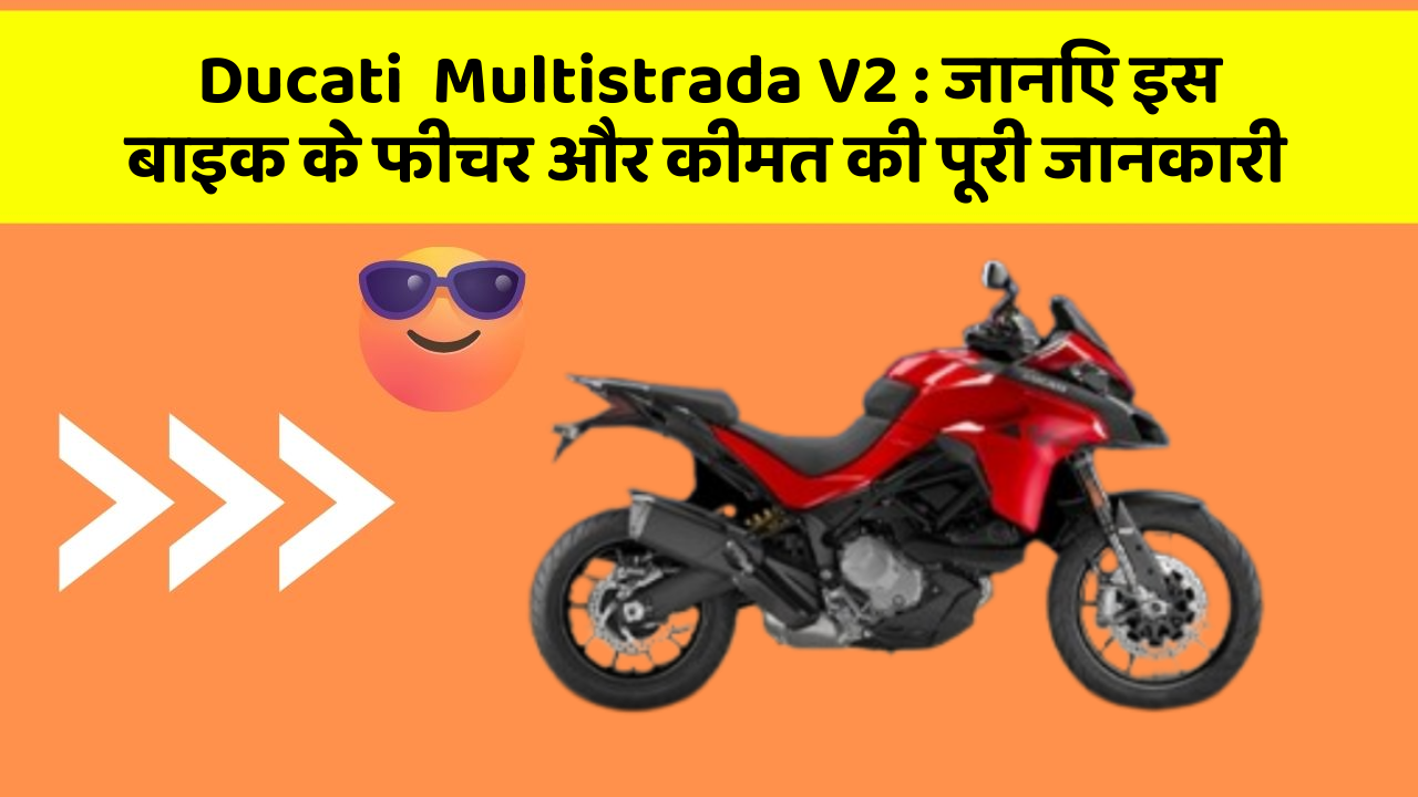 Ducati  Multistrada V2 : जानिए इस बाइक के फीचर और कीमत की पूरी जानकारी