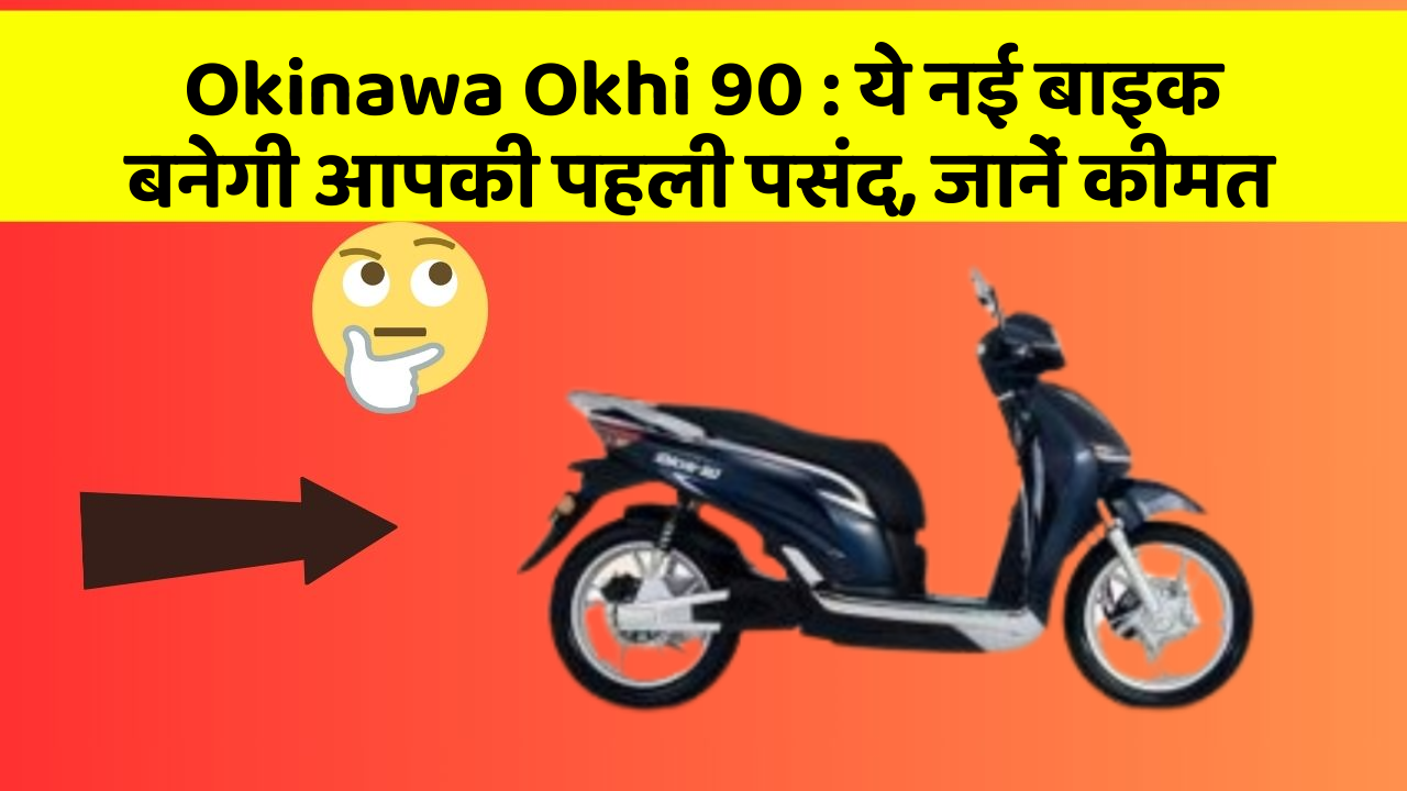 Okinawa Okhi 90 : ये नई बाइक बनेगी आपकी पहली पसंद, जानें कीमत