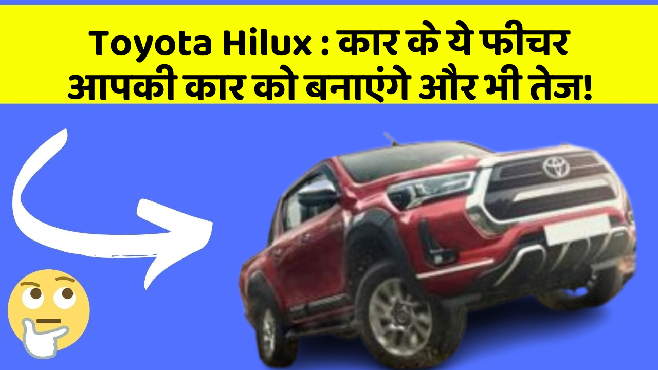 Toyota Hilux: कार के ये फीचर आपकी कार को बनाएंगे और भी तेज!