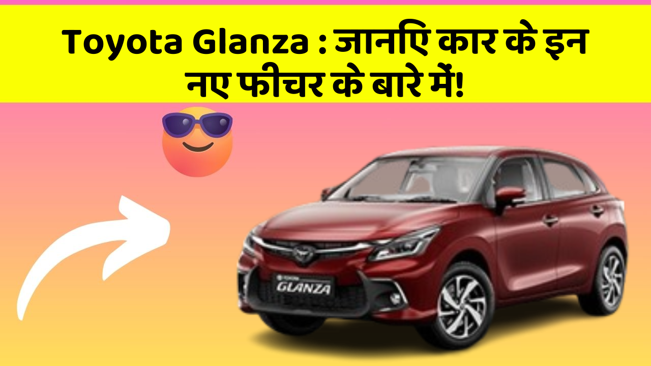 Toyota Glanza: जानिए कार के इन नए फीचर के बारे में!