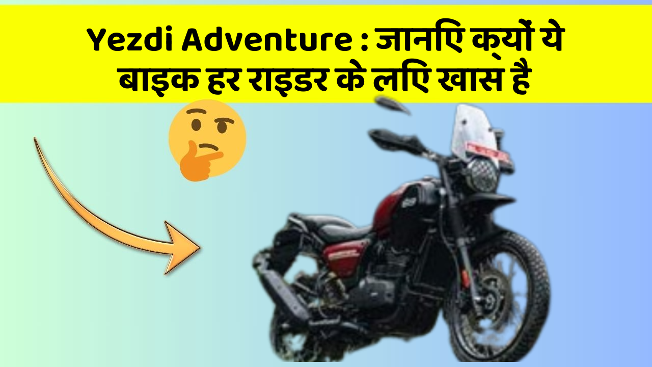 Yezdi Adventure : जानिए क्यों ये बाइक हर राइडर के लिए खास है