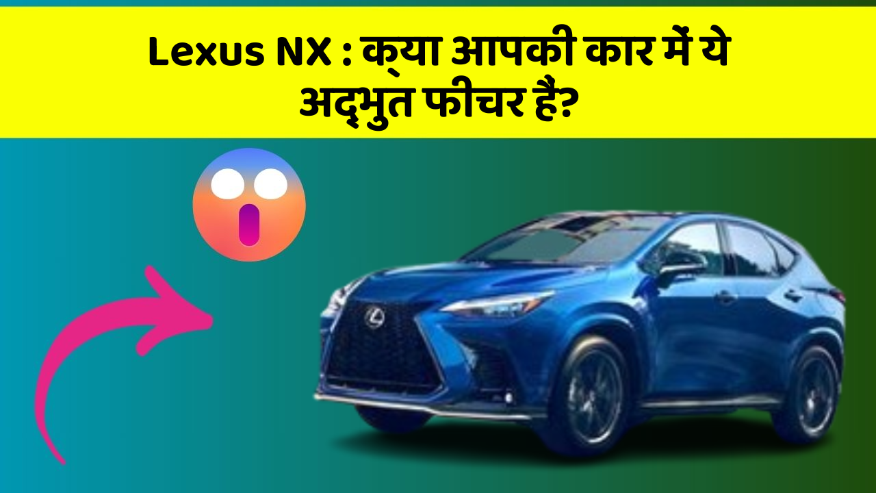 Lexus NX: क्या आपकी कार में ये अद्भुत फीचर हैं?