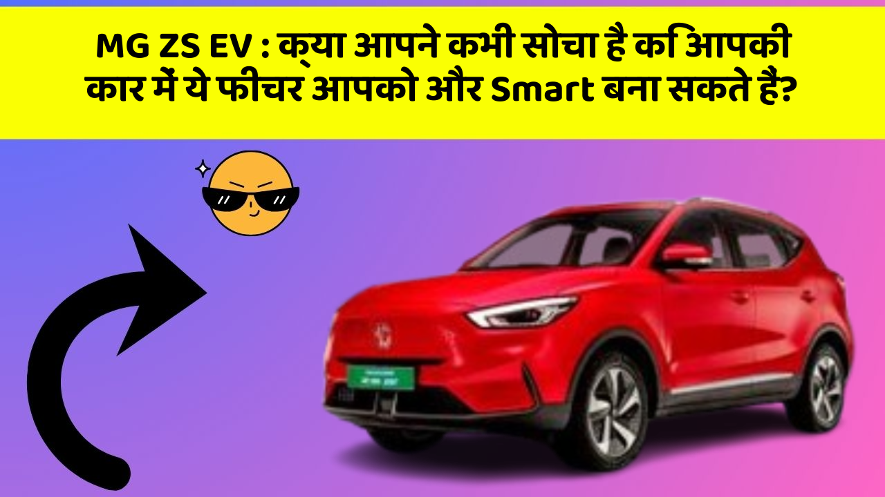 MG ZS EV:क्या आपने कभी सोचा है कि आपकी कार में ये फीचर आपको और Smart बना सकते हैं?