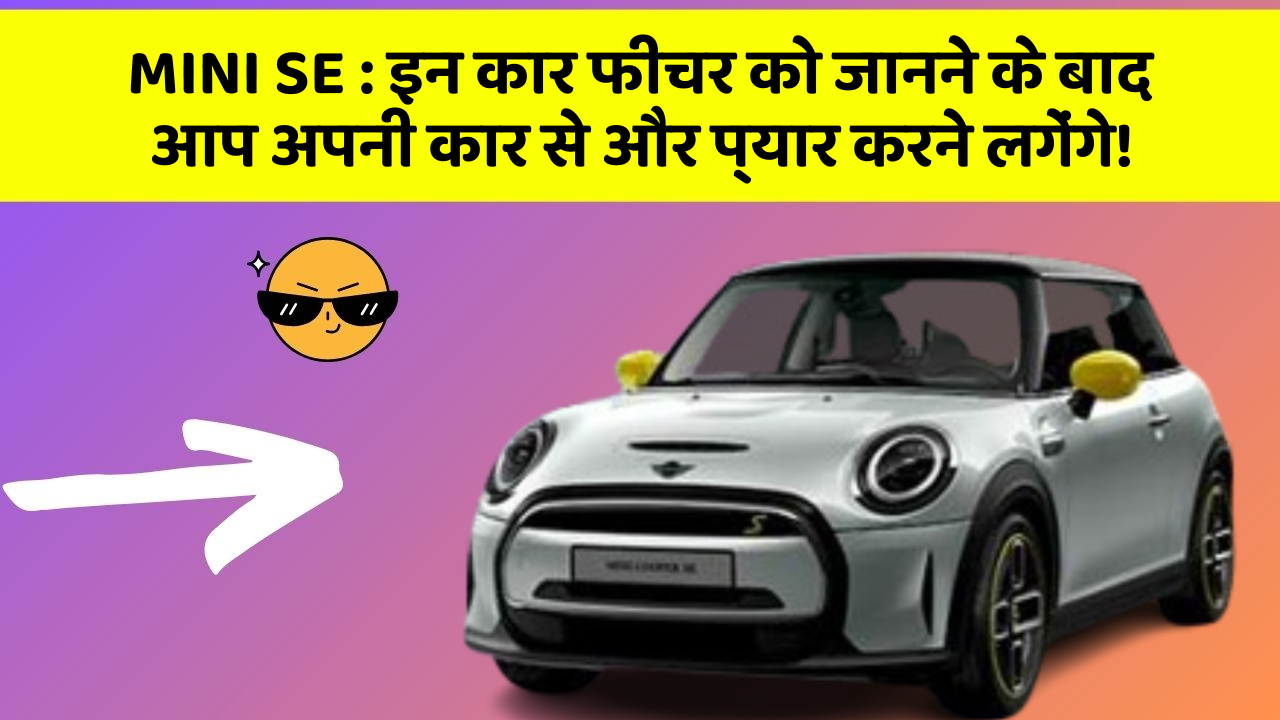 MINI SE:इन कार फीचर को जानने के बाद आप अपनी कार से और प्यार करने लगेंगे!