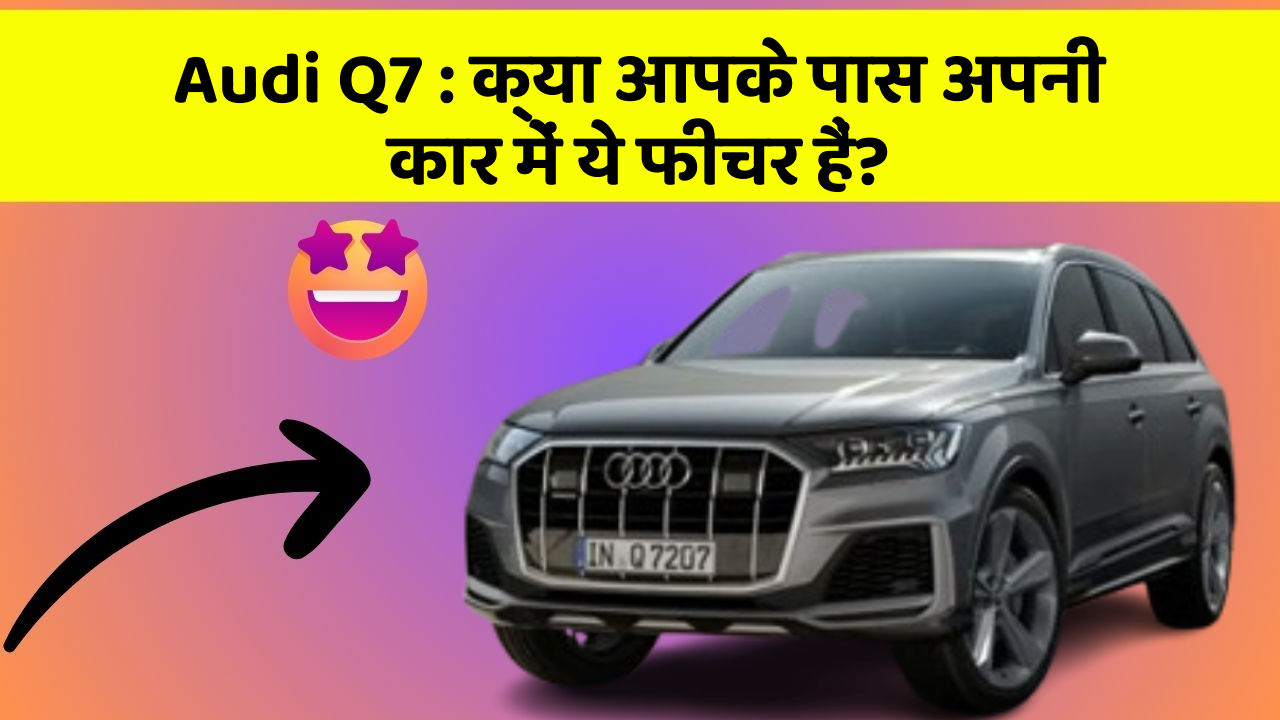 Audi Q7: क्या आपके पास अपनी कार में ये फीचर हैं?