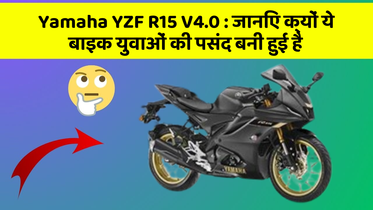Yamaha YZF R15 V4.0: जानिए क्यों ये बाइक युवाओं की पसंद बनी हुई है