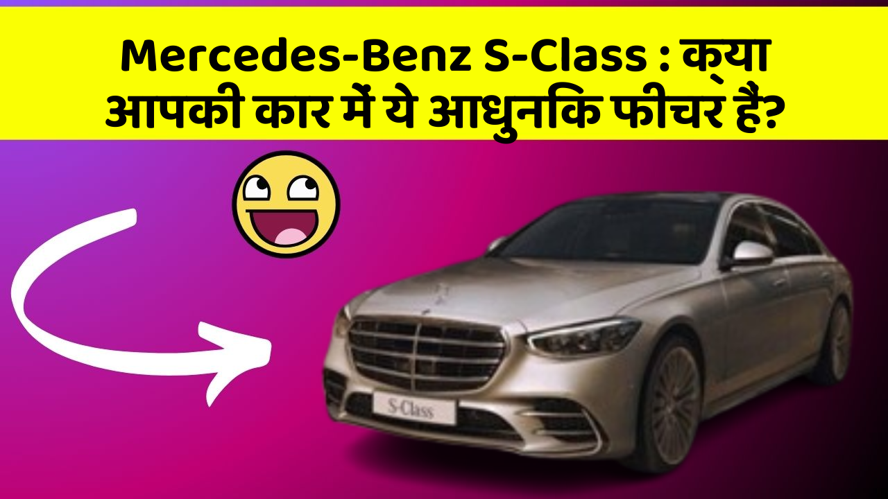Mercedes-Benz S-Class : क्या आपकी कार में ये आधुनिक फीचर हैं?