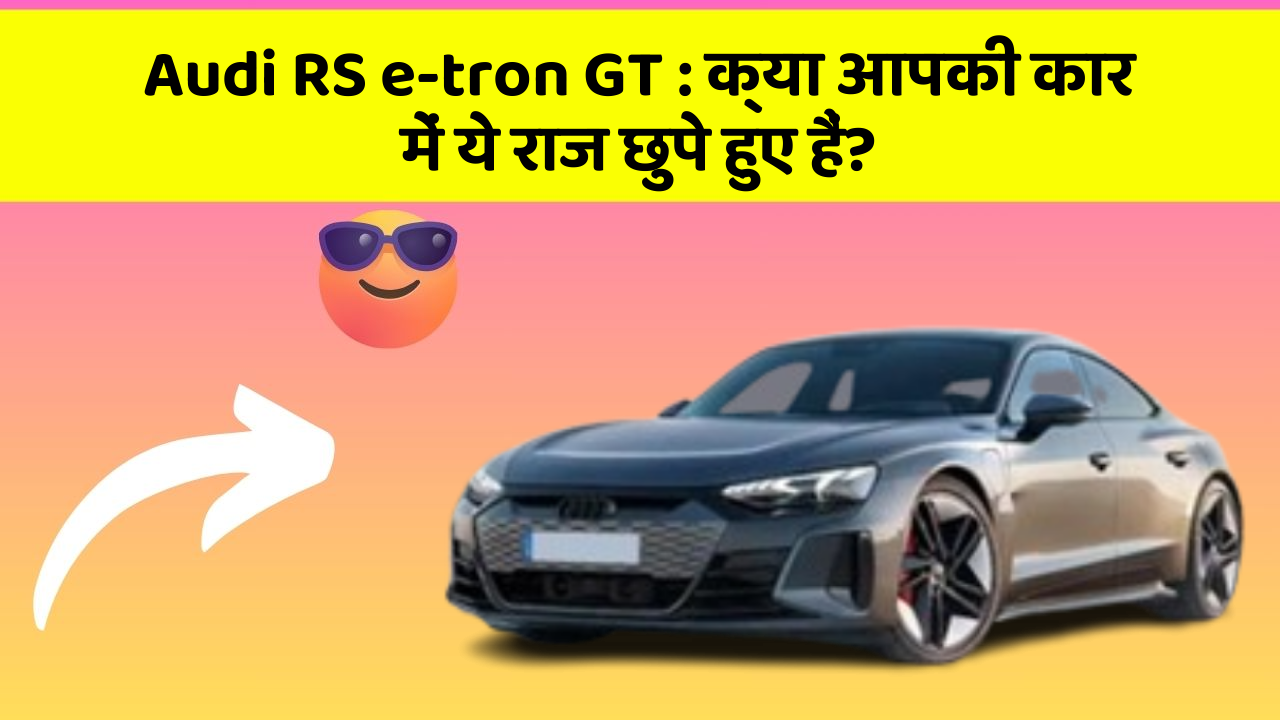 Audi RS e-tron GT: क्या आपकी कार में ये राज छुपे हुए हैं?