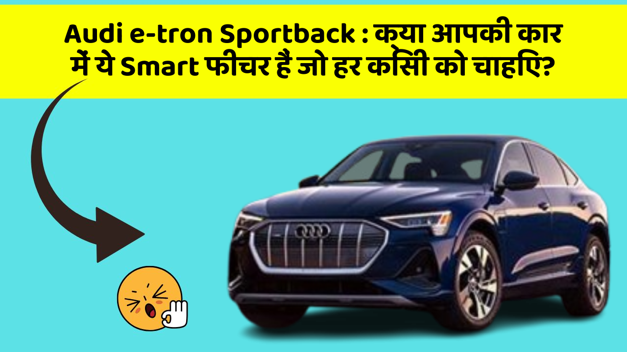 Audi e-tron Sportback : क्या आपकी कार में ये Smart फीचर हैं जो हर किसी को चाहिए?