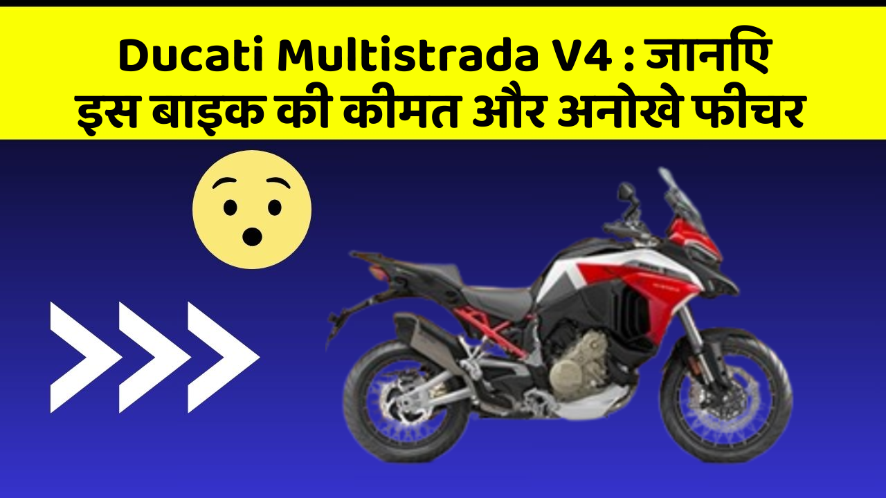 Ducati Multistrada V4 : जानिए इस बाइक की कीमत और अनोखे फीचर