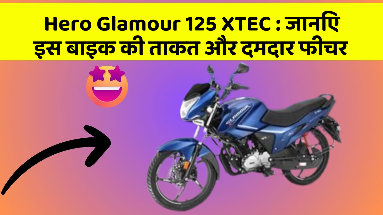 Hero Glamour 125 XTEC: जानिए इस बाइक की ताकत और दमदार फीचर
