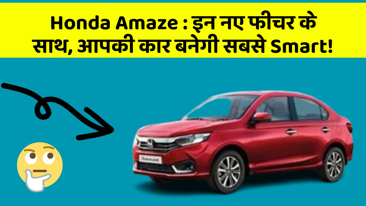 Honda Amaze : इन नए फीचर के साथ, आपकी कार बनेगी सबसे Smart!