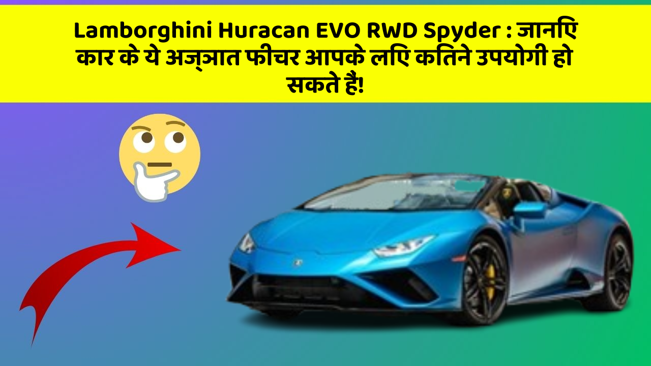 Lamborghini Huracan EVO RWD Spyder: जानिए कार के ये अज्ञात फीचर आपके लिए कितने उपयोगी हो सकते हैं!