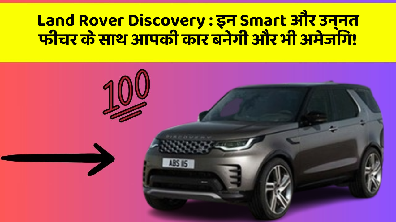 Land Rover Discovery : इन Smart और उन्नत फीचर के साथ आपकी कार बनेगी और भी अमेजिंग!