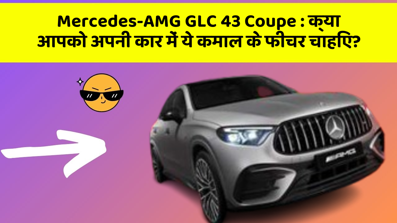 Mercedes-AMG GLC 43 Coupe: क्या आपको अपनी कार में ये कमाल के फीचर चाहिए?