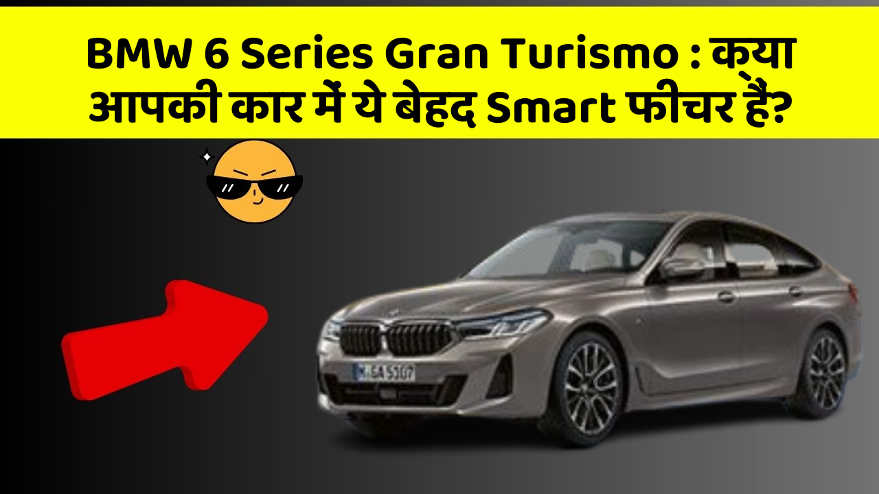 BMW 6 Series Gran Turismo: क्या आपकी कार में ये बेहद Smart फीचर हैं?