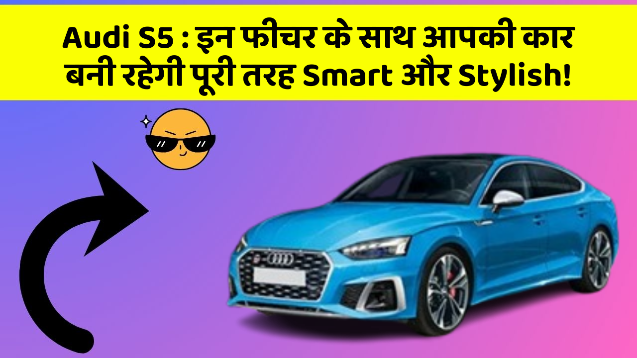Audi S5:इन फीचर के साथ आपकी कार बनी रहेगी पूरी तरह Smart और Stylish!