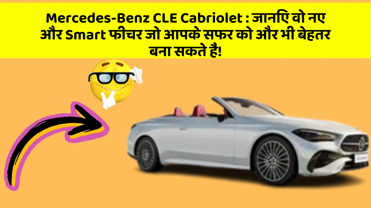 Mercedes-Benz CLE Cabriolet: जानिए वो नए और Smart फीचर जो आपके सफर को और भी बेहतर बना सकते हैं!