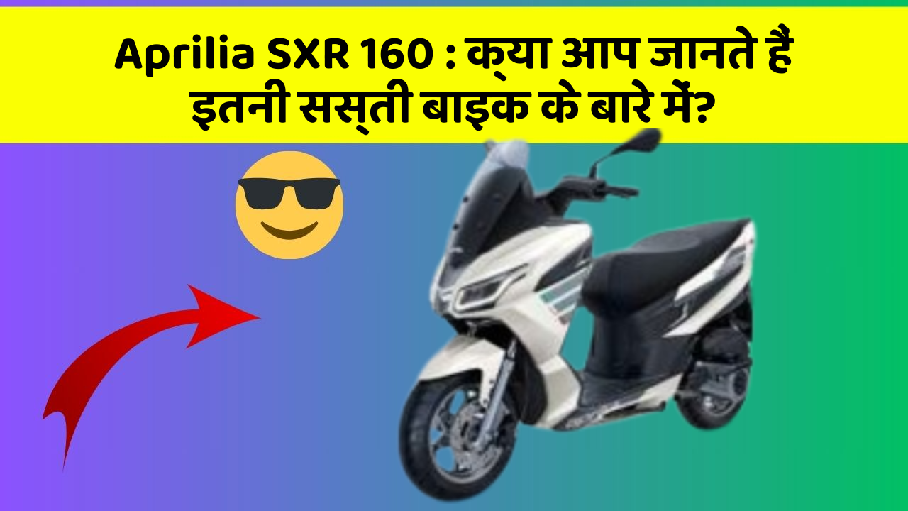 Aprilia SXR 160 : क्या आप जानते हैं इतनी सस्ती बाइक के बारे में?