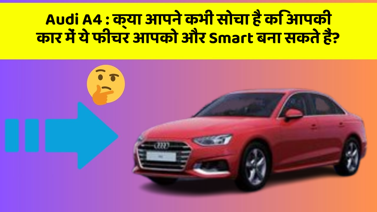 Audi A4: क्या आपने कभी सोचा है कि आपकी कार में ये फीचर आपको और Smart बना सकते हैं?