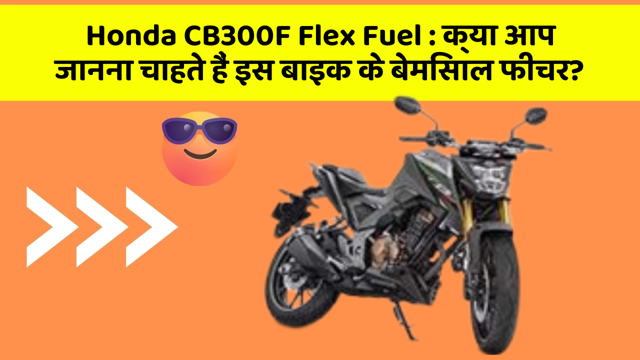 Honda CB300F Flex Fuel : क्या आप जानना चाहते हैं इस बाइक के बेमिसाल फीचर?