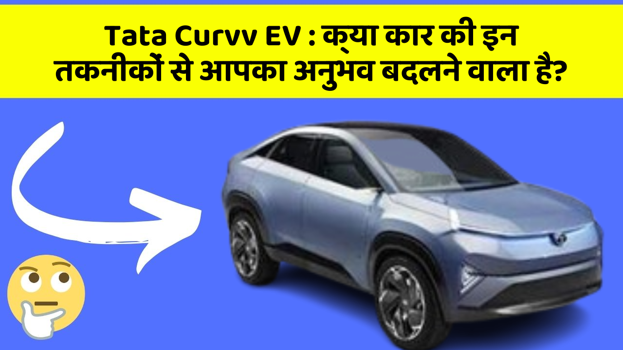 Tata Curvv EV: क्या कार की इन तकनीकों से आपका अनुभव बदलने वाला है?