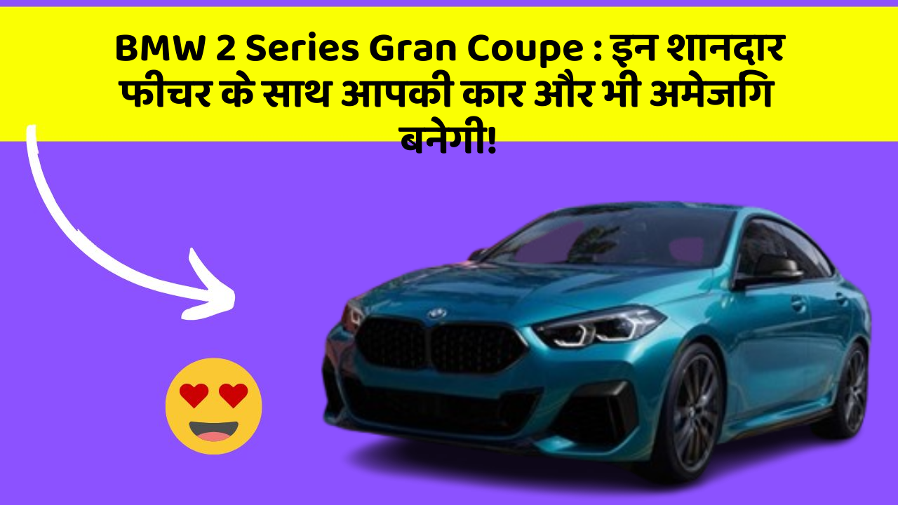 BMW 2 Series Gran Coupe: इन शानदार फीचर के साथ आपकी कार और भी अमेजिंग बनेगी!