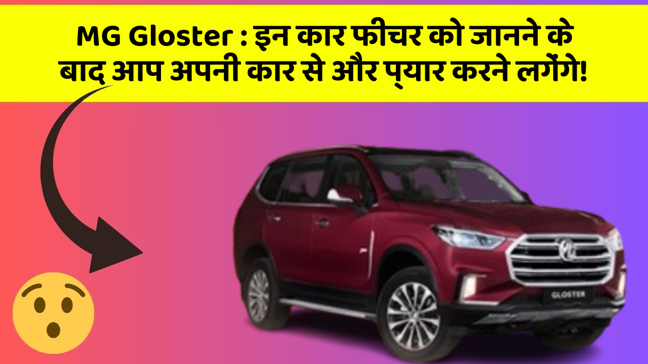MG Gloster : इन कार फीचर को जानने के बाद आप अपनी कार से और प्यार करने लगेंगे!
