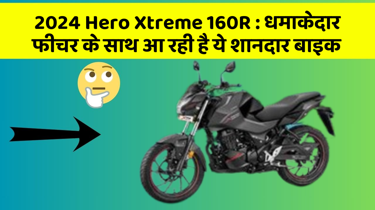 2024 Hero Xtreme 160R : धमाकेदार फीचर के साथ आ रही है ये शानदार बाइक