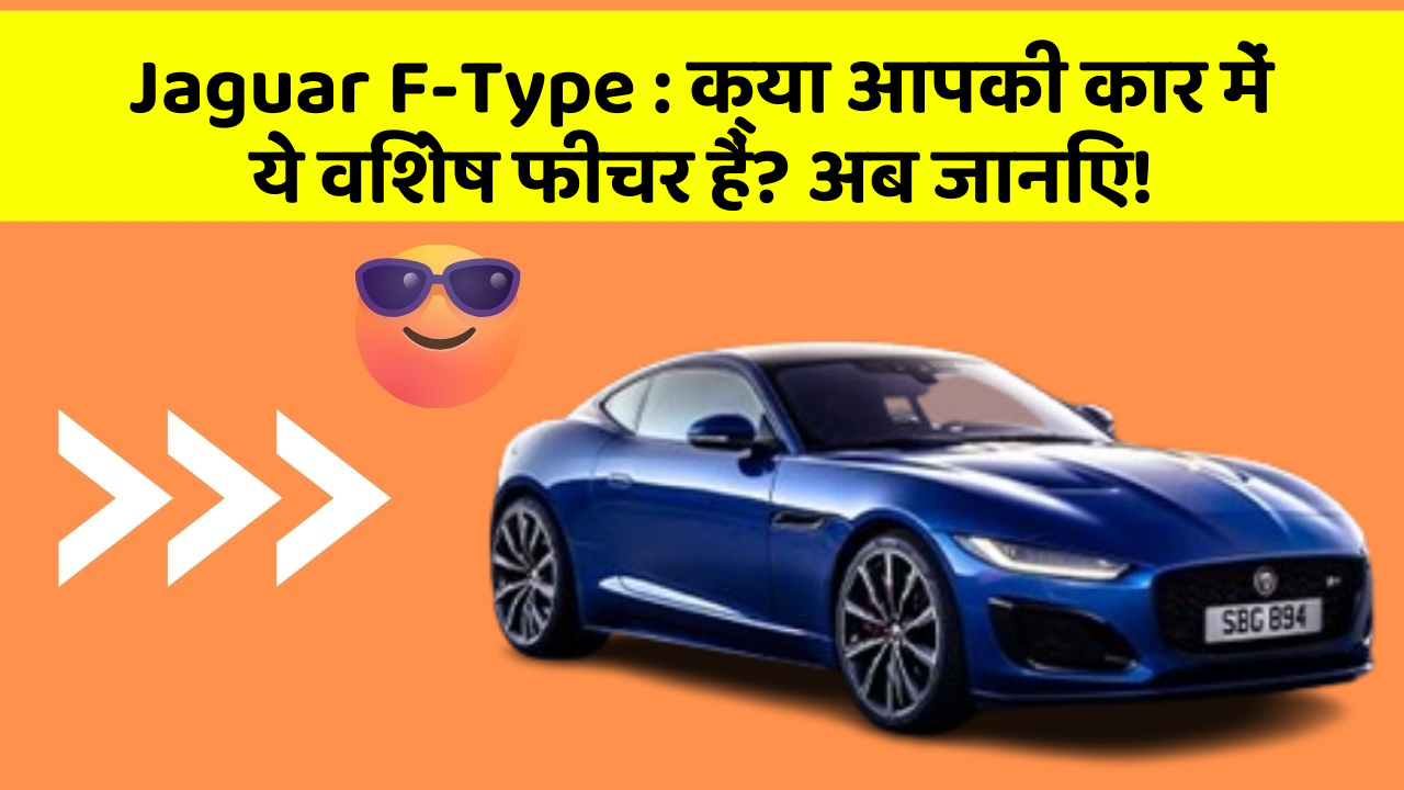 Jaguar F-Type : क्या आपकी कार में ये विशेष फीचर हैं? अब जानिए!