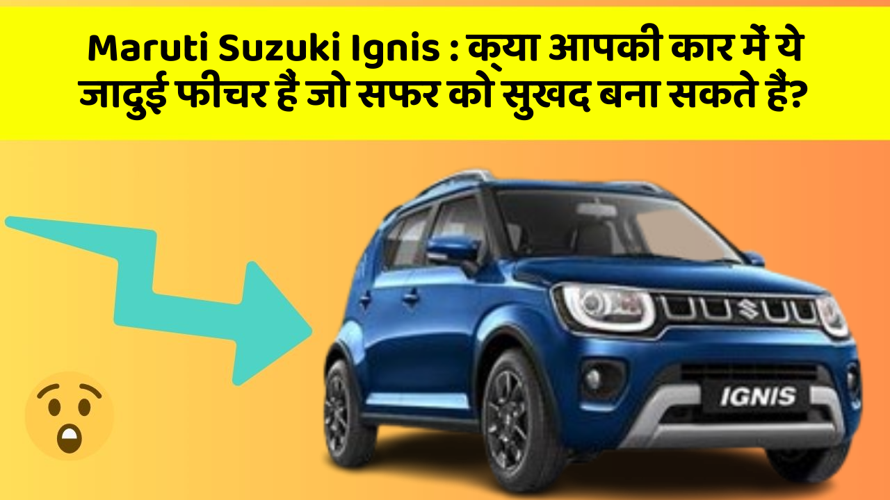 Maruti Suzuki Ignis: क्या आपकी कार में ये जादुई फीचर हैं जो सफर को सुखद बना सकते हैं?