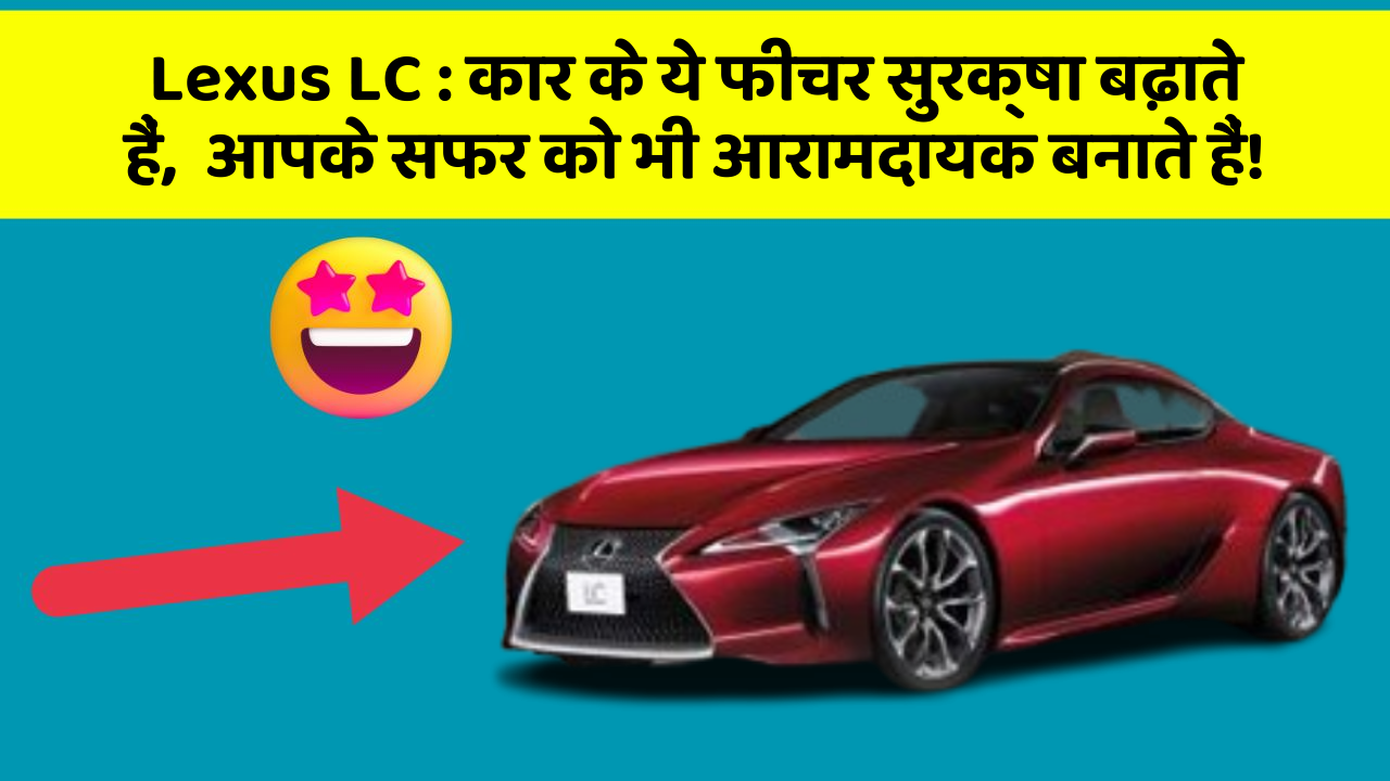 Lexus LC: कार के ये फीचर सुरक्षा बढ़ाते हैं,  आपके सफर को भी आरामदायक बनाते हैं!