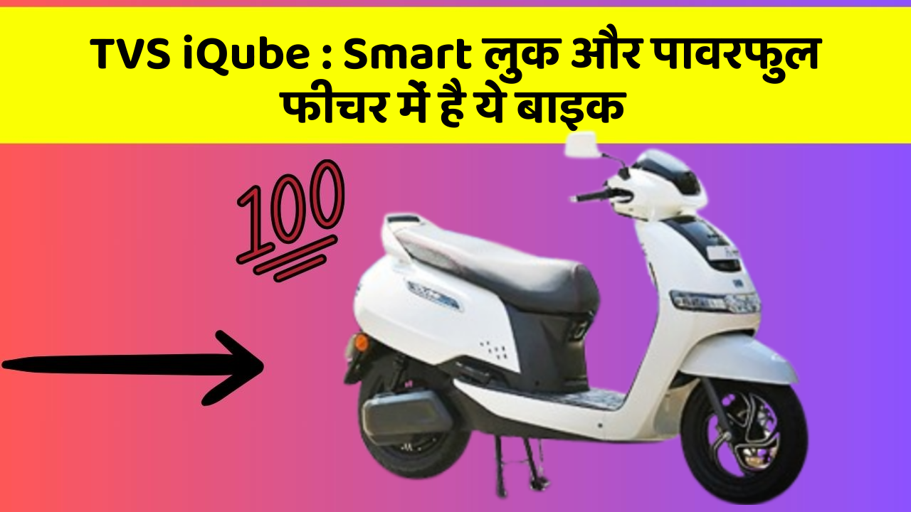 TVS iQube : Smart लुक और पावरफुल फीचर में है ये बाइक