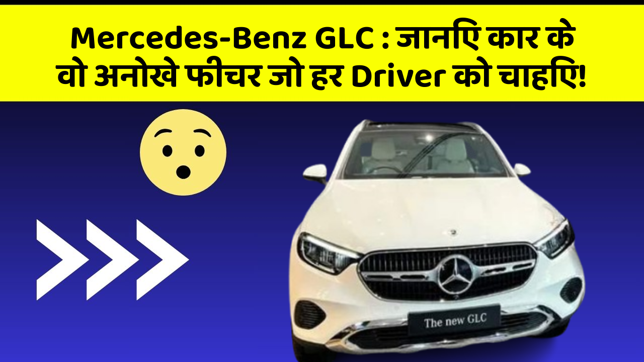 Mercedes-Benz GLC: जानिए कार के वो अनोखे फीचर जो हर Driver को चाहिए!