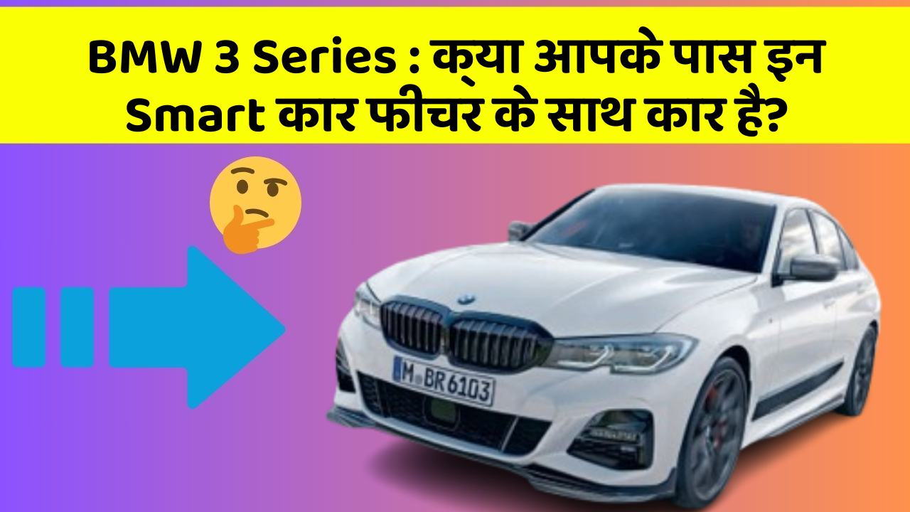 BMW 3 Series: क्या आपके पास इन Smart कार फीचर के साथ कार है?