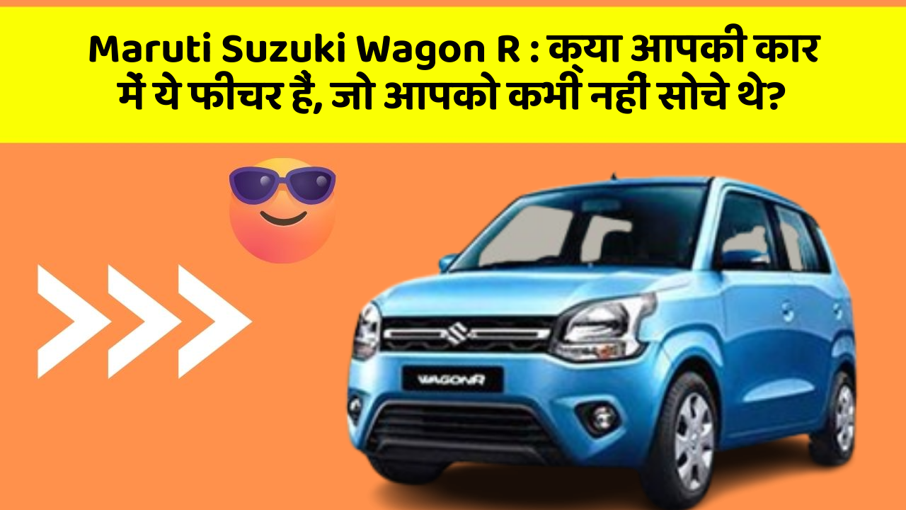 Maruti Suzuki Wagon R: क्या आपकी कार में ये फीचर हैं, जो आपको कभी नहीं सोचे थे?