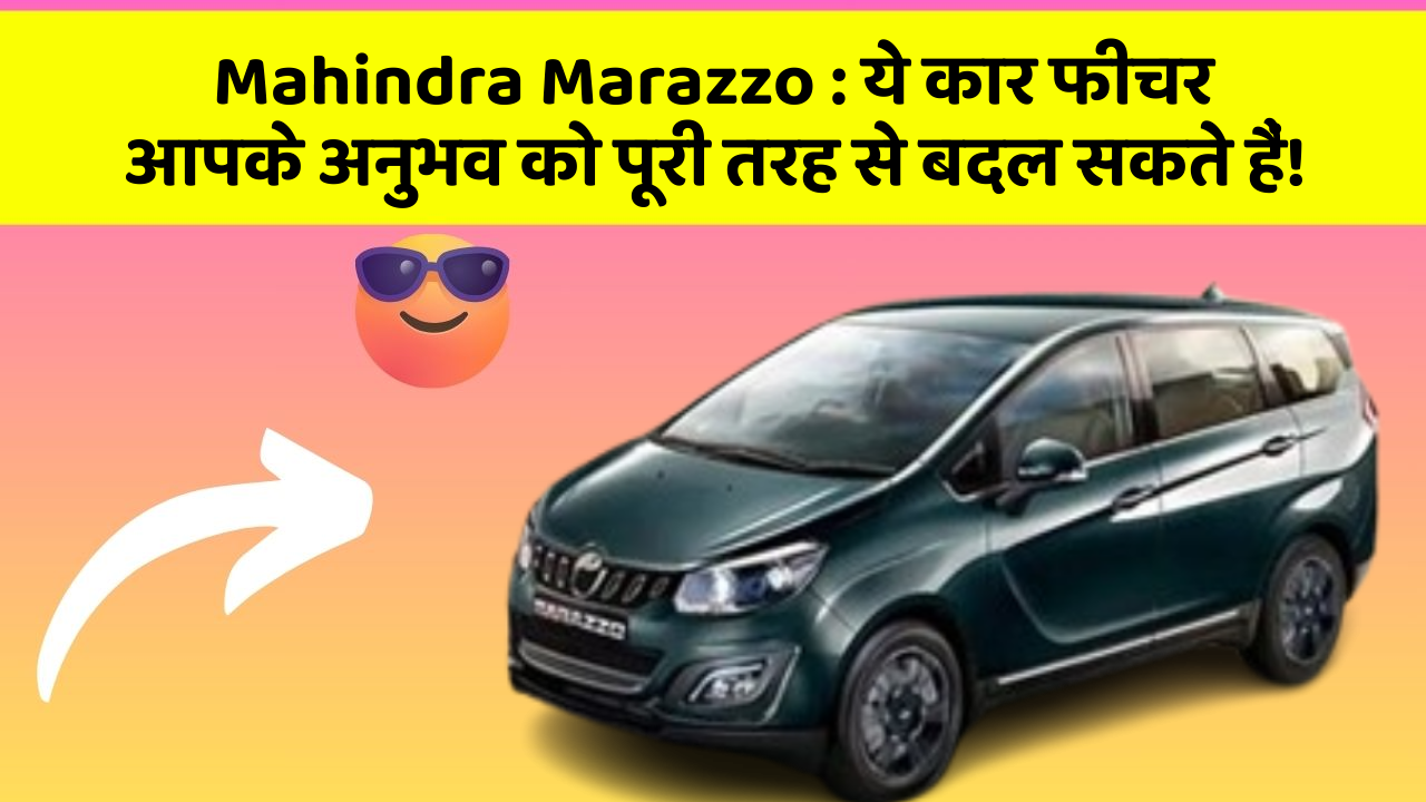 Mahindra Marazzo : ये कार फीचर आपके अनुभव को पूरी तरह से बदल सकते हैं!
