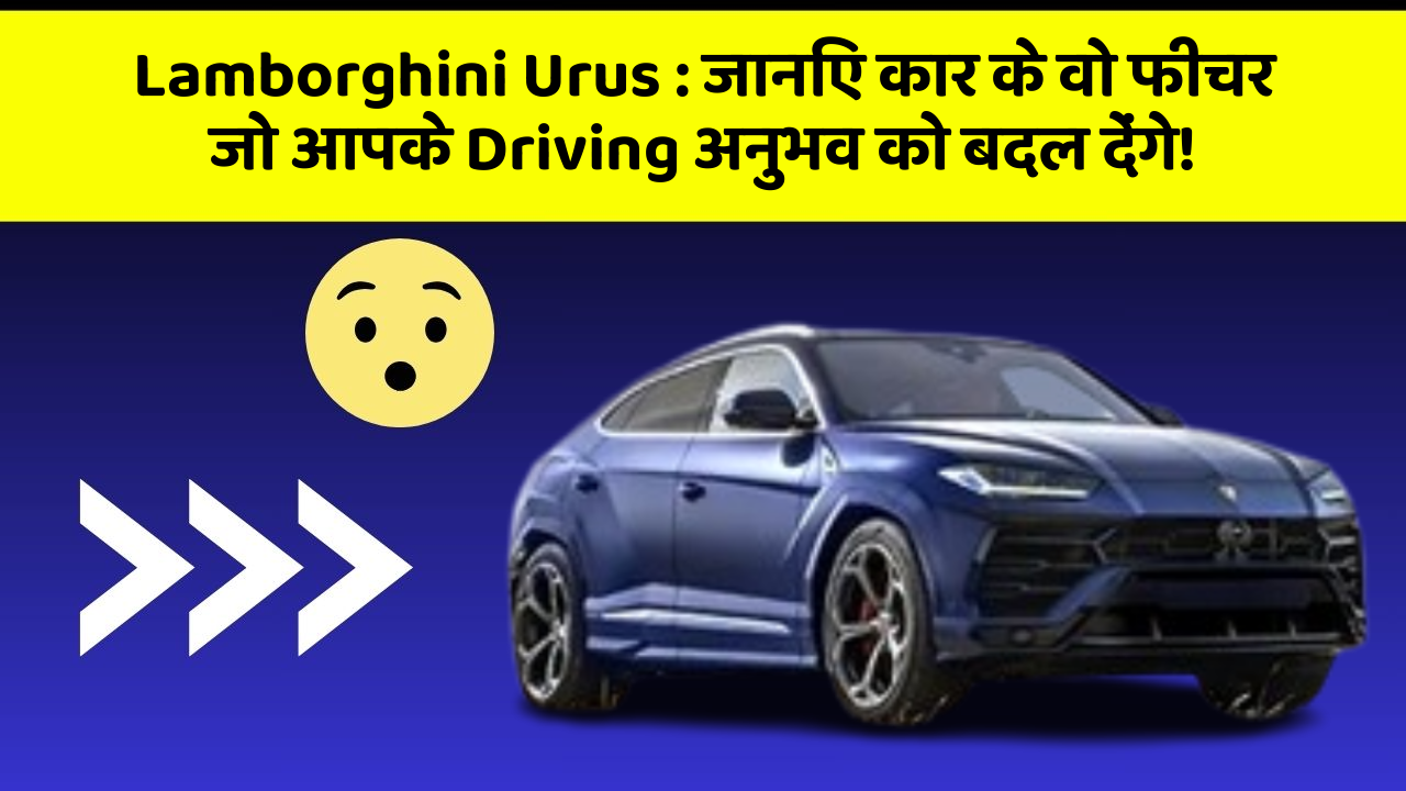 Lamborghini Urus : जानिए कार के वो फीचर जो आपके Driving अनुभव को बदल देंगे!