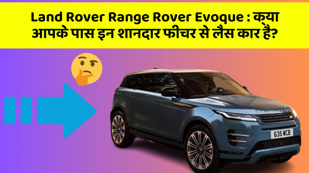 Land Rover Range Rover Evoque: क्या आपके पास इन शानदार फीचर से लैस कार है?