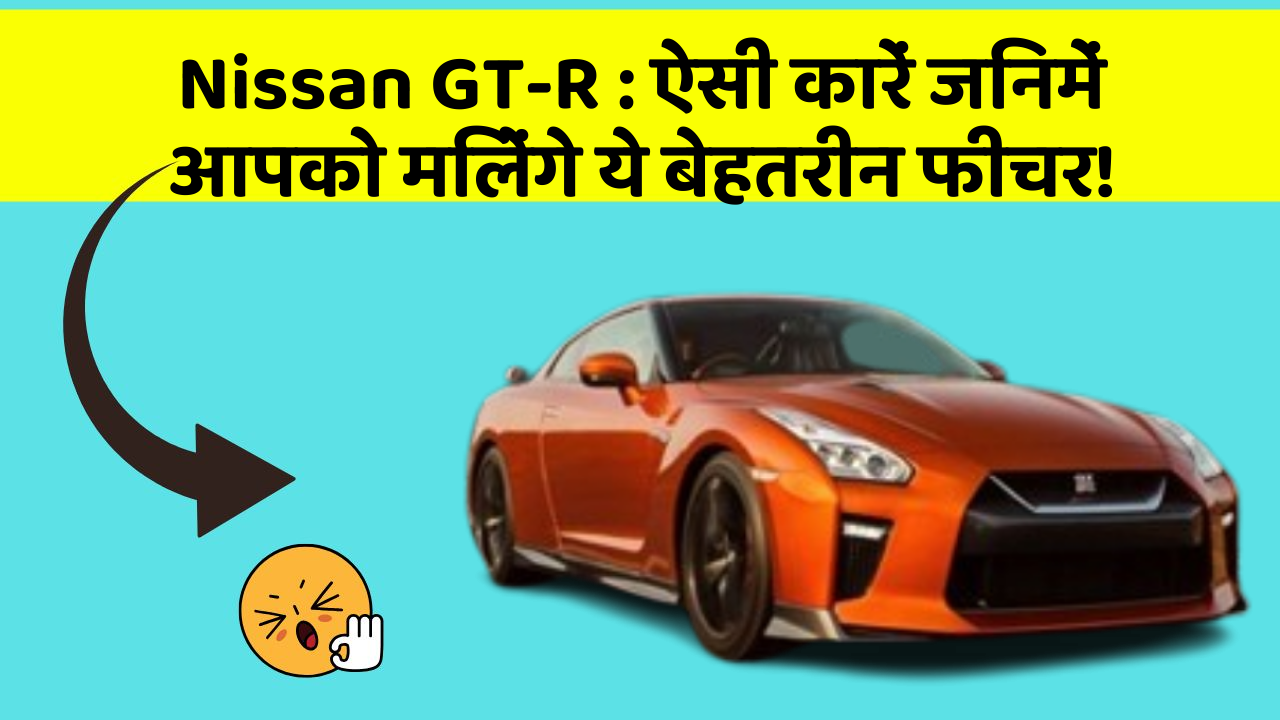 Nissan GT-R : ऐसी कारें जिनमें आपको मिलेंगे ये बेहतरीन फीचर!